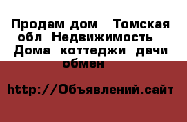 Продам дом - Томская обл. Недвижимость » Дома, коттеджи, дачи обмен   